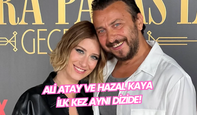 Ali Atay ve Hazal Kaya İlk Kez Aynı Dizide!