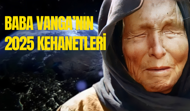 Baba Vanga’nın kehanetleri 2025: İşte Baba Vanga’nın gerçekleşen kehanetleri