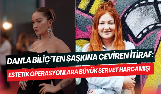 Danla Biliç, güzelleşmek için milyonlar harcadı: 300 bin dolar!
