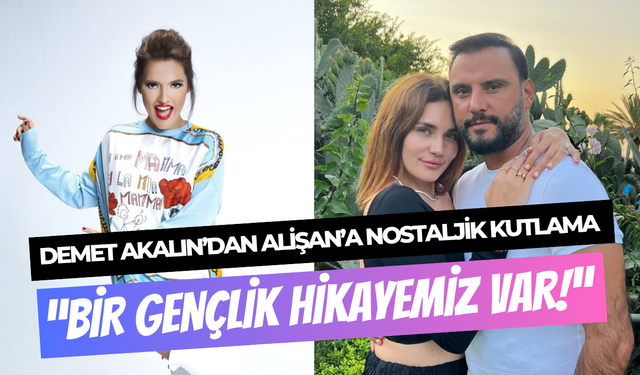 Demet Akalın’dan Alişan’a nostaljik kutlama: ‘’Bir gençlik hikayemiz var’’