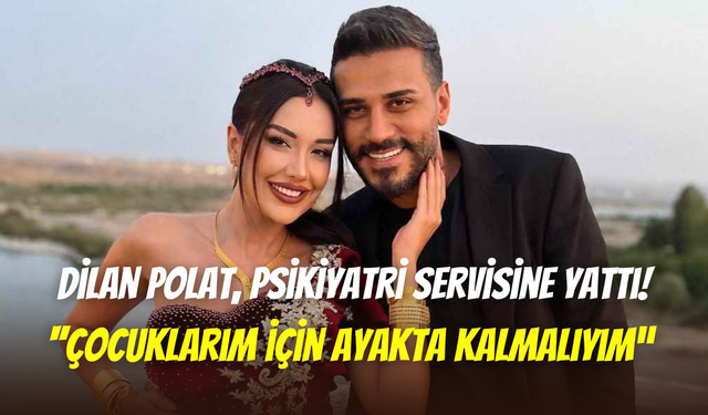Dilan Polat’ın psikiyatri kararı: ‘’İyileşmek istiyorum’’