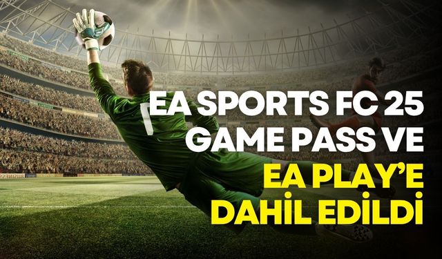 EA SPORTS FC 25, Game Pass ve EA Play’e dahil edildi