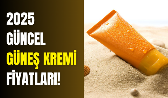 Güneş cildinizi kıpkırmızı yapmasın! İşte 2025 güncel güneş kremi fiyatları