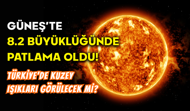 Güneş’te 8.2 Büyüklüğünde Patlama: Türkiye’de Kuzey Işıkları Görülecek Mi?