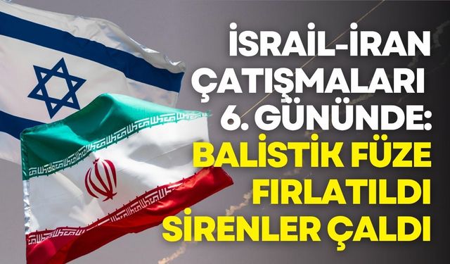İsrail-İran çatışmaları 6. gününde: Yeni balistik füze fırlatıldı, sirenler çaldı