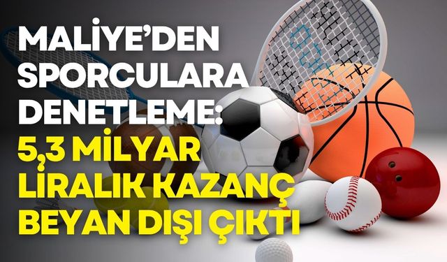 Maliye, sporcuları takibe aldı: 5,3 milyar liralık kazanç beyan dışı kaldı
