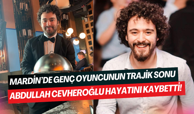 Mardin’de genç oyuncunun acı sonu: Reklam yıldızı Abdullah Cevheroğlu hayatını kaybetti