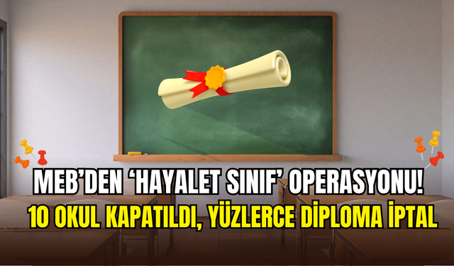 MEB’den hayalet sınıf operasyonu: 403 diploma iptal, 10 okul kapatıldı