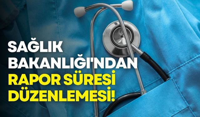 Sağlık Bakanlığı'ndan rapor süresi düzenlemesi!