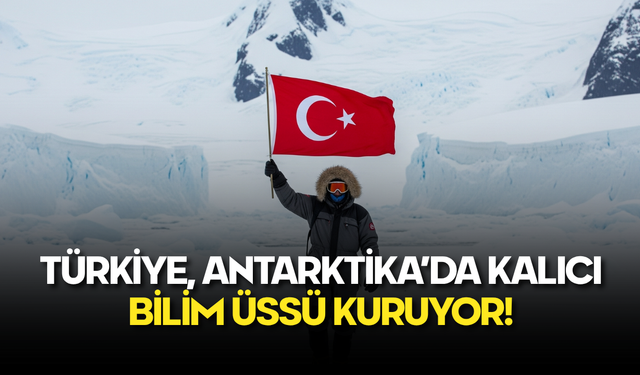 Türkiye, Antarktika’da Kalıcı Bilim Üssü Kuruyor!
