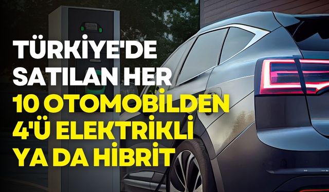 Türkiye'de satılan her 10 otomobilden 4'ü artık elektrikli ya da hibrit