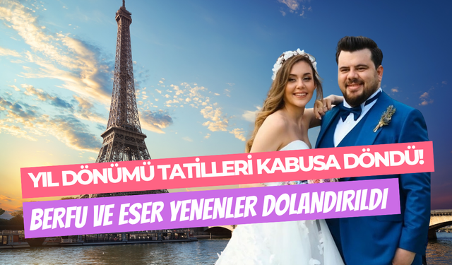 Yıldönümü tatilleri kabusa döndü: Berfu ve Eser Yenenler, Paris’te dolandırıldı