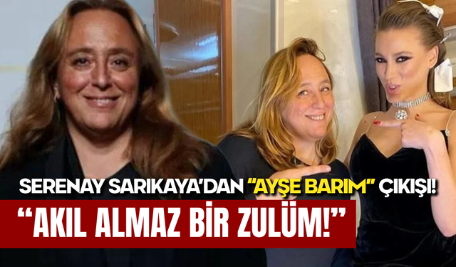Ayşe Barım İçin Serenay Sarıkaya’dan Sert Çıkış: “Akıl Almaz Bir Zulüm!”