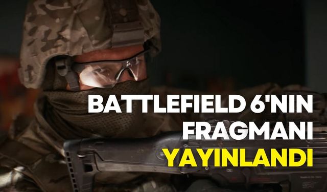 Battlefield 6'nın resmi fragmanı yayınlandı!