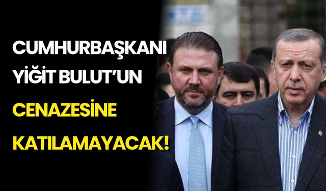 Erdoğan, Yiğit Bulut’un Cenazesine Katılamayacak!