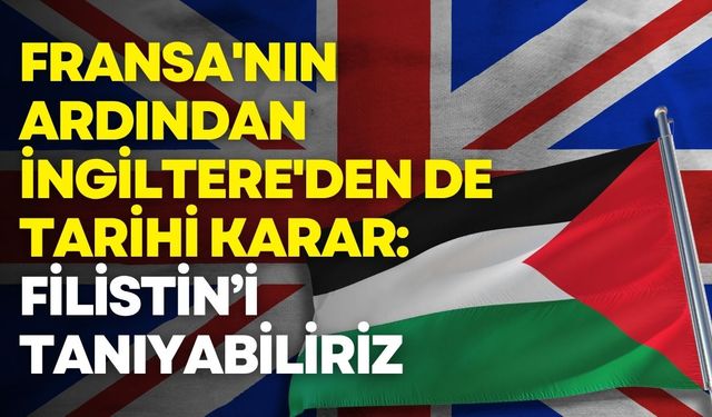 Fransa'nın ardından İngiltere'den de tarihi karar: Filistin’i tanıyabiliriz