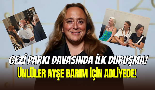 Gezi davasında ilk duruşma: Serenay Sarıkaya, Hande Erçel, Bergüzar Korel ve Birce Akalay, Ayşe Barım için adliyede