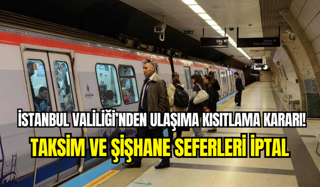 İstanbul Valiliği’nden ulaşıma kısıtlama: Taksim ve Şişhane metro durakları kapatıldı
