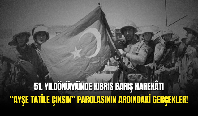 Kıbrıs Barış Harekâtı’nın 51. Yılında “Ayşe Tatile Çıksın” Parolasının Ardındaki Gerçekler!