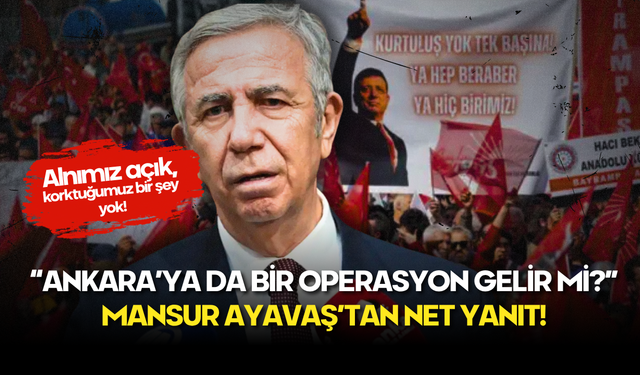 Mansur Yavaş’tan “Ankara’ya da bir operasyon gelir mi?” Sorusuna Net Yanıt!