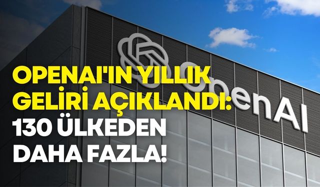 OpenAI'ın yıllık geliri açıklandı: 130 ülkeden daha fazla!