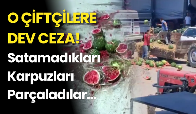 Satamadıkları Karpuzları Parçalayan Çiftçilere 17 Milyon TL'ye Kadar Ceza Şoku!