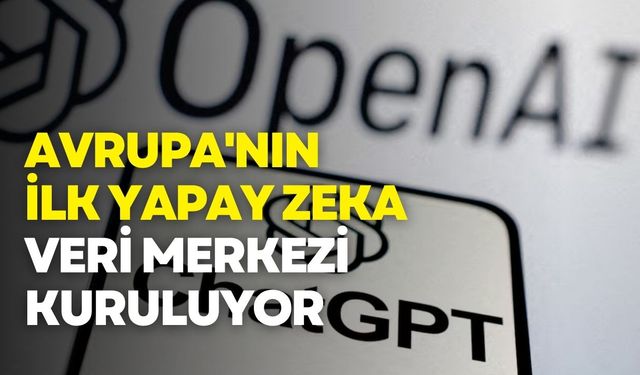 OpenAI, Avrupa'nın ilk yapay zeka veri merkezini kuruyor