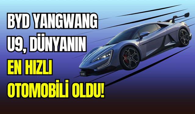 BYD Yangwang U9, dünyanın en hızlı elektrikli otomobili oldu