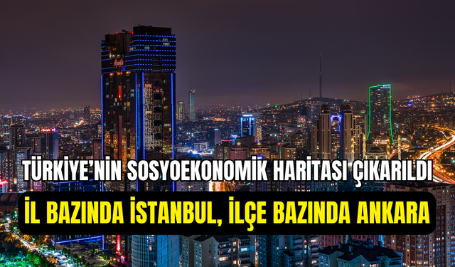 Türkiye’nin sosyoekonomik haritası çıkarıldı: Zirvede İstanbul ilçesi yok