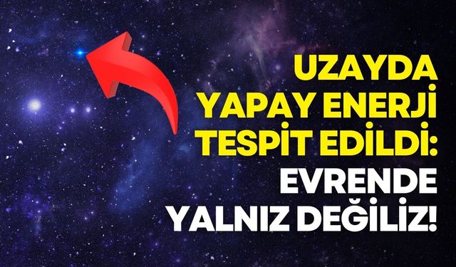 Evrende yalnız değiliz: Uzayda yapay enerji tespit edildi