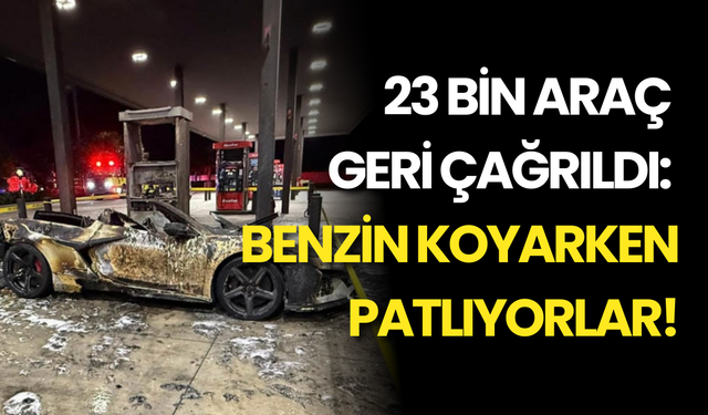 23 Bin Araç Geri Çağrıldı: Benzin Koyarken Patlıyorlar!