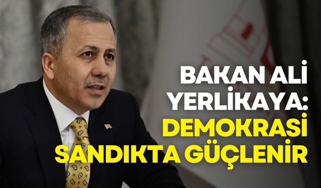 Ali Yerlikaya: Demokrasi sokakta değil, sandıkta güçlenir