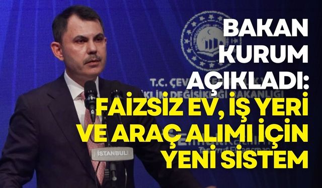 Bakan Kurum açıkladı: Faizsiz ev, iş yeri ve araç alımı için yeni sistem
