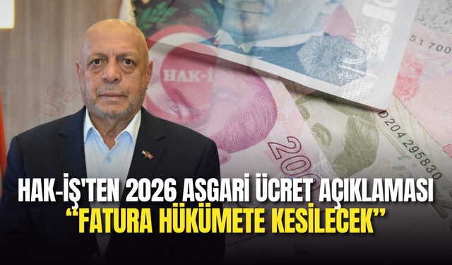 HAK-İŞ'ten 2026 Asgari Ücret Açıklaması: “Fatura Hükümete Kesilecek”