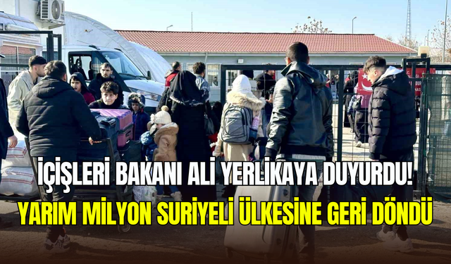 İçişleri Bakanı Yerlikaya duyurdu: Yarım milyondan fazla Suriyeli ülkesine döndü