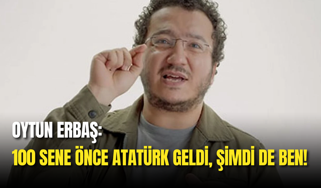 Oytun Erbaş: "100 Sene Önce Atatürk Geldi, Şimdi De Ben!"