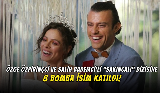 Özge Özpirinçci ve Salih Bademci’li “Sakıncalı” Dizisine 8 Bomba İsim Katıldı!