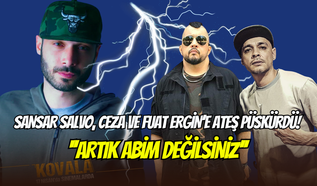 Sansar Salvo’dan Ceza ve Fuat Ergin’e sert sözler: ‘’Artık abim değilsiniz’’