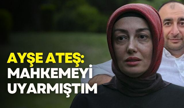 Ayşe Ateş: Serdar Öktem’in can güvenliği konusunda mahkemeyi uyarmıştım