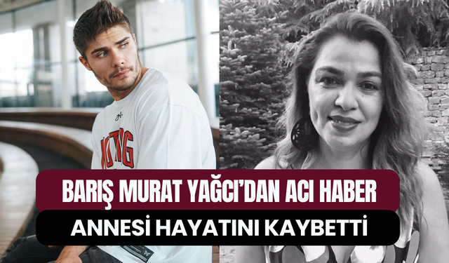 Barış Murat Yağcı acı haberi duyurdu: Annesi Arzu Ernak hayatını kaybetti