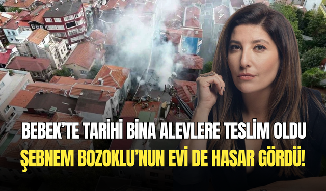 Bebek’te tarihi binada yangın çıktı: Şebnem Bozoklu’nun evi büyük hasar aldı