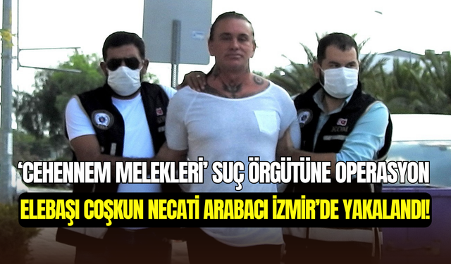 “Cehennem Melekleri’’ örgütünün lideri Coşkun Necati Arabacı İzmir’de gözaltına alındı