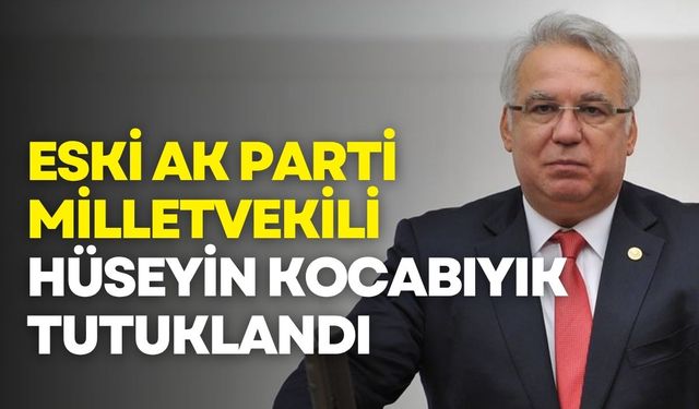 Eski AK Parti Milletvekili Hüseyin Kocabıyık tutuklandı