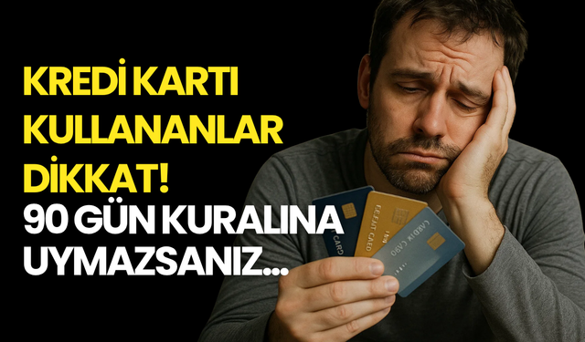 Kredi Kartının Asgarisini Yatıranlar Dikkat! 90 Gün Kuralına Uymazsanız...