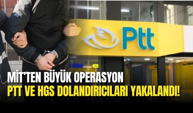 MİT’ten Büyük Operasyon: PTT ve HGS Dolandırıcıları Yakalandı!