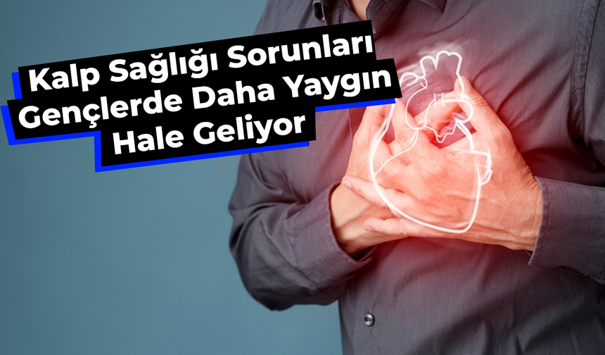 Kalp Sağlığı Sorunları Gençlerde Daha Yaygın Hale Geliyor