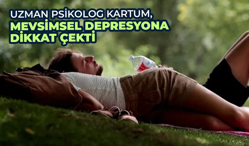 Uzman Psikolog Kartum, Mevsimsel Depresyona Dikkat Çekti