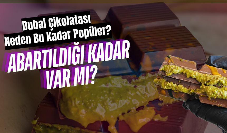 Dubai Çikolatası Neden Bu Kadar Popüler? Abartıldığı Kadar Var Mı?