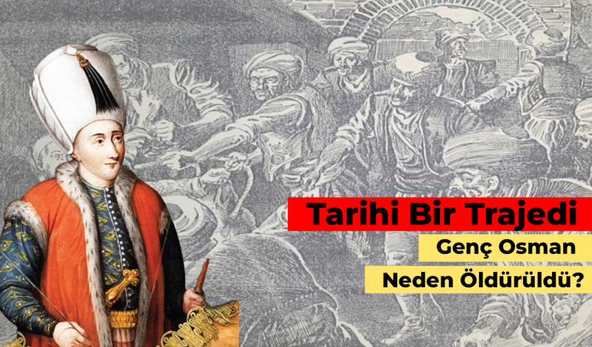 Tarihi bir Trajedi: Genç Osman Neden Öldürüldü?