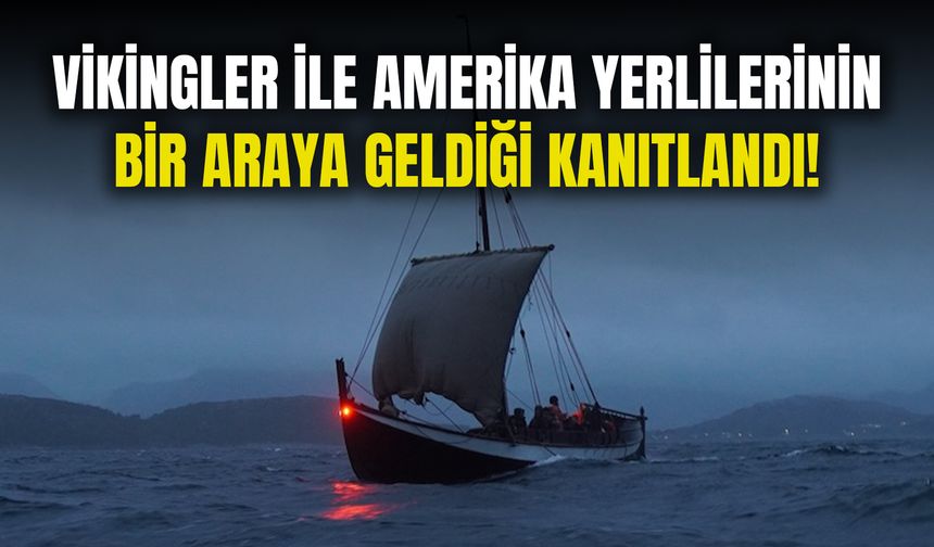 Vikingler ile Amerika yerlilerinin bir araya geldiği kanıtlandı!